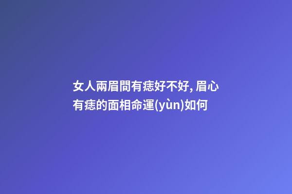 女人兩眉間有痣好不好, 眉心有痣的面相命運(yùn)如何